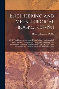 Produktbild: Engineering and Metallurgical Books, 1907-1911; a Full Title Catalogue, Arranged Under Subject Headings, of All British and American Books on Engineer
