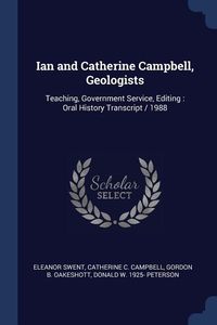 Produktbild: Ian and Catherine Campbell, Geologists: Teaching, Government Service, Editing: Oral History Transcript / 1988