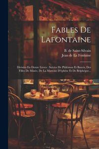 Produktbild: Fables De Lafontaine: Divis&eacute;es En Douze Livres: Suivies De Phil&eacute;mon Et Baucis, Des Filles De Min&eacute;e, De La Matrone D'&eacute;ph&egrave;se Et De Belph&eacute;gor..