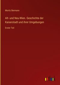 Produktbild: Alt- und Neu-Wien. Geschichte der Kaiserstadt und ihrer Umgebungen