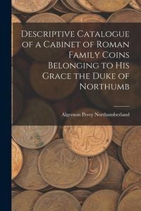 Produktbild: Descriptive Catalogue of a Cabinet of Roman Family Coins Belonging to His Grace the Duke of Northumb