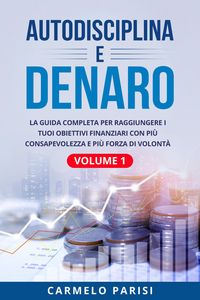 Produktbild: Autodisciplina e denaro: La guida completa per raggiungere i tuoi obiettivi finanziari con pi&ugrave; consapevolezza e pi&ugrave; forza di volont&agrave;. Volume 1