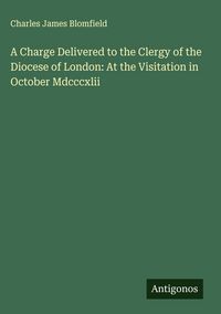 Produktbild: A Charge Delivered to the Clergy of the Diocese of London: At the Visitation in October Mdcccxlii