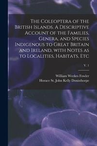 Produktbild: The Coleoptera of the British Islands. A Descriptive Account of the Families, Genera, and Species Indigenous to Great Britain and Ireland, With Notes