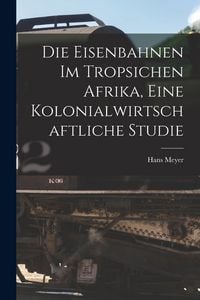 Produktbild: Die Eisenbahnen im Tropsichen Afrika, Eine Kolonialwirtschaftliche Studie