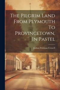 Produktbild: The Pilgrim Land From Plymouth To Provincetown, In Pastel