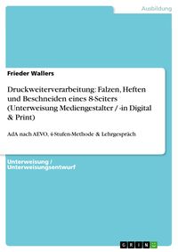 Produktbild: Druckweiterverarbeitung: Falzen, Heften und Beschneiden eines 8-Seiters (Unterweisung Mediengestalter / -in Digital & Print)