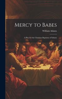 Produktbild: Mercy to Babes; A Plea for the Christian Baptisms of Infants