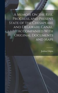 Produktbild: A Memoir On the Rise, Progress, and Present State of the Chesapeake and Delaware Canal, Accompanied With Original Documents and Maps