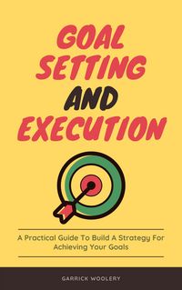 Produktbild: Goal Setting And Execution - A Practical Guide To Build A Strategy For Achieving Your Goals