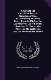 Produktbild: A Word to the Hutchinsonians, or, Remarks on Three Extraordinary Sermons Lately Preached Before the University of Oxford, by the Reverend Dr. Patten, the Reverend Mr. Wetherall, and the Reverend Mr. Horne
