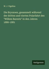 Produktbild: Die Bryozoen, gesammelt w&auml;hrend der dritten und vierten Polarfahrt des "Willem Barents" in den Jahren 1880-1881