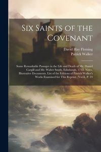 Produktbild: Six Saints of the Covenant: Some Remarkable Passages in the Life and Death of Mr. Daniel Cargill and Mr. Walter Smith. Edinburgh, 1732. Notes. Ill