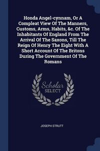 Produktbild: Honda Angel-cynnam, Or A Compleat View Of The Manners, Customs, Arms, Habits, &c. Of The Inhabitants Of England From The Arrival Of The Saxons, Till T