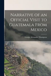 Produktbild: Narrative of an Official Visit to Guatemala From Mexico