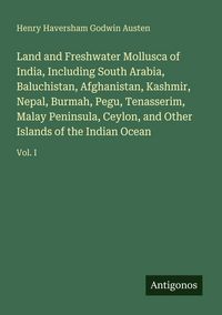 Produktbild: Land and Freshwater Mollusca of India, Including South Arabia, Baluchistan, Afghanistan, Kashmir, Nepal, Burmah, Pegu, Tenasserim, Malay Peninsula, Ce