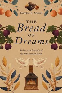 Produktbild: The Bread of Dreams, Recipes and Portraits of the Mistresses of Psomi (The Elysian Legacy Companion Cookbooks, #1)