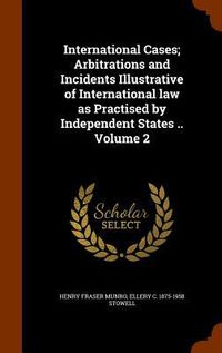 Produktbild: International Cases; Arbitrations and Incidents Illustrative of International law as Practised by Independent States .. Volume 2