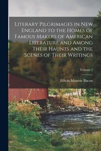 Produktbild: Literary Pilgrimages in New England to the Homes of Famous Makers of American Literature and Among Their Haunts and the Scenes of Their Writings; Volu