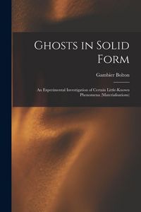 Produktbild: Ghosts in Solid Form: An Experimental Investigation of Certain Little-Known Phenomena (Materialisations)