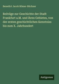 Produktbild: Beitr&auml;ge zur Geschichte der Stadt Frankfurt a.M. und ihres Gebietes, von der ersten geschichtlichen Kenntniss bis zum X. Jahrhundert