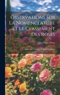 Produktbild: Observations Sur La Nomenclature Et Le Classement Des Roses: Suivies Du Catalogue De Celles Cultiv&eacute;es