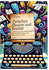 Produktbild: Zwischen Illusion und Realit&auml;t - Vorteile und Herausforderungen des Selfpublishings in der fiktionalen Literatur