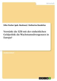 Produktbild: Verst&auml;rkt die EZB mit der einheitlichen Geldpolitik die Wachstumsdivergenzen in Europa?