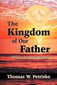 Produktbild: The Kingdom of Our Father: Who Is God the Father?