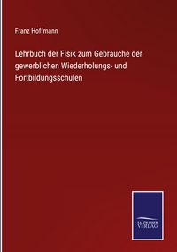 Produktbild: Lehrbuch der Fisik zum Gebrauche der gewerblichen Wiederholungs- und Fortbildungsschulen