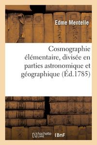 Produktbild: Cosmographie &eacute;l&eacute;mentaire, divis&eacute;e en parties astronomique et g&eacute;ographique