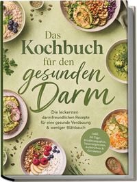 Produktbild: Das Kochbuch f&uuml;r den gesunden Darm: Die leckersten darmfreundlichen Rezepte f&uuml;r eine gesunde Verdauung & weniger Bl&auml;hbauch &ndash; inkl. 30-Tage-Ern&auml;hrungsplan, Sauerteigbroten, Aufstrichen & Getr&auml;nken