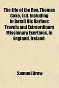 Produktbild: The Life of the REV. Thomas Coke, LL.D. Including in Detail His Various Travels and Extraordinary Missionary Exertions, in England, Ireland,