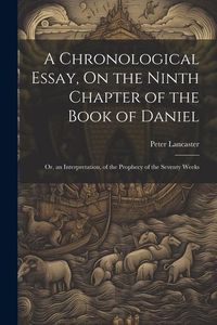 Produktbild: A Chronological Essay, On the Ninth Chapter of the Book of Daniel: Or, an Interpretation, of the Prophecy of the Seventy Weeks