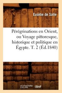 Produktbild: P&eacute;r&eacute;grinations En Orient, Ou Voyage Pittoresque, Historique Et Politique En &Eacute;gypte. T. 2 (&Eacute;d.1840)