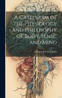 Produktbild: A Catechism of the Physiology and Philosophy of Body, Sense, and Mind