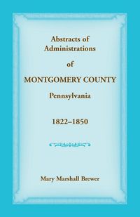 Produktbild: Abstracts of Administrations of Montgomery County, Pennsylvania, 1822-1850