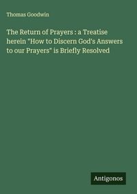 Produktbild: The Return of Prayers : a Treatise herein "How to Discern God's Answers to our Prayers" is Briefly Resolved