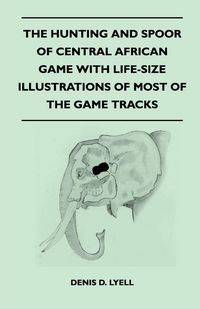 Produktbild: The Hunting and Spoor of Central African Game With Life-Size Illustrations of Most of the Game Tracks