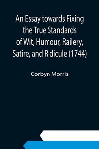 Produktbild: An Essay towards Fixing the True Standards of Wit, Humour, Railery, Satire, and Ridicule (1744)
