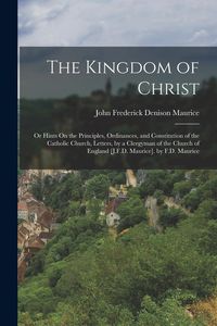 Produktbild: The Kingdom of Christ: Or Hints On the Principles, Ordinances, and Constitution of the Catholic Church, Letters, by a Clergyman of the Church