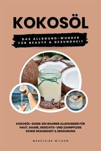 Produktbild: Kokos&ouml;l: Das Allround-Wunder f&uuml;r Beauty und Gesundheit (Kokos&ouml;l-Guide: Ein wahrer Allrounder f&uuml;r Haut, Haare, Gesichts- und Zahnpflege sowie Gesundhei