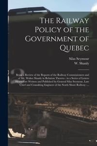 Produktbild: The Railway Policy of the Government of Quebec [microform]: Being a Review of the Reports of the Railway Commissioners and of Mr. Walter Shanly in Rel
