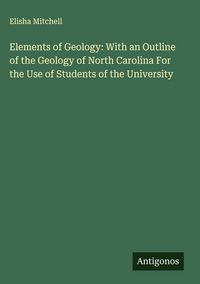 Produktbild: Elements of Geology: With an Outline of the Geology of North Carolina For the Use of Students of the University