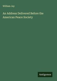 Produktbild: An Address Delivered Before the American Peace Society