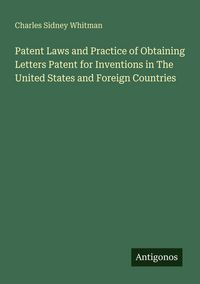 Produktbild: Patent Laws and Practice of Obtaining Letters Patent for Inventions in The United States and Foreign Countries