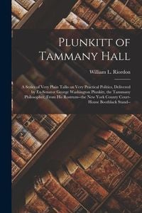 Produktbild: Plunkitt of Tammany Hall; a Series of Very Plain Talks on Very Practical Politics, Delivered by Ex-senator George Washington Plunkitt, the Tammany Phi