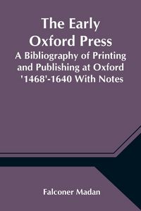 Produktbild: The Early Oxford Press A Bibliography of Printing and Publishing at Oxford '1468'-1640 With Notes, Appendixes and Illustrations