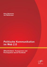 Produktbild: Politische Kommunikation im Web 2.0: &Ouml;ffentlichkeit, Transparenz und Partizipation durch Facebook