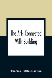 Produktbild: The Arts Connected With Building; Lectures On Craftsmanship And Design Delivered At Carpenters Hall, London Wall For The Worshipful Company Of Carpent